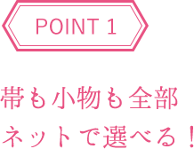 POINT1 帯も小物も全部ネットで選べる！