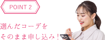 POINT2 選んだコーデをそのまま申し込み！