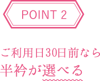 POINT2 ご利用日30日前なら半衿が選べる