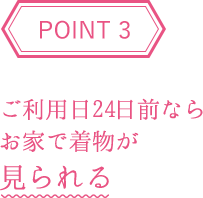POINT3 ご利用日24日前ならお家で着物が見られる