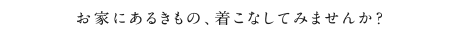 お家にあるきもの、着こなしてみませんか？