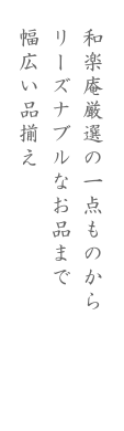 和楽庵厳選の一点ものからリーズナブルなお品まで幅広い品揃え